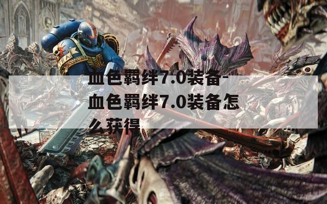血色羁绊7.0装备-血色羁绊7.0装备怎么获得