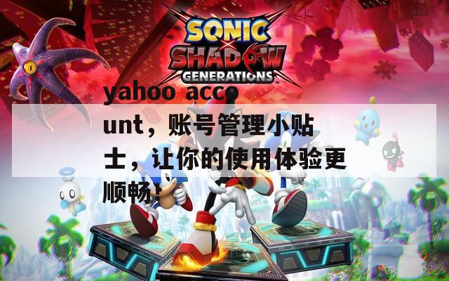 yahoo account，账号管理小贴士，让你的使用体验更顺畅！