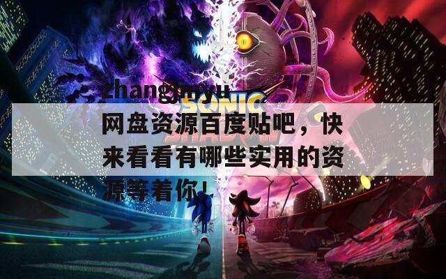 zhangjinyu网盘资源百度贴吧，快来看看有哪些实用的资源等着你！
