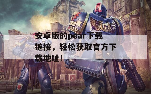 安卓版的pear下载链接，轻松获取官方下载地址！