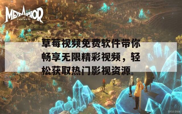 草莓视频免费软件带你畅享无限精彩视频，轻松获取热门影视资源