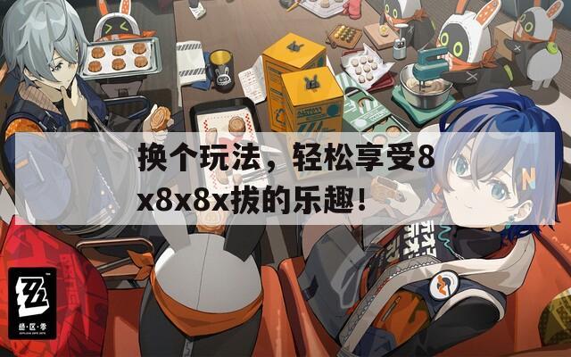 换个玩法，轻松享受8x8x8x拔的乐趣！