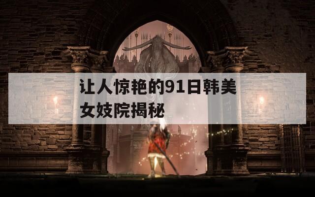 让人惊艳的91日韩美女妓院揭秘