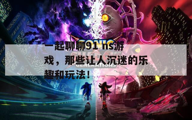 一起聊聊91 ns游戏，那些让人沉迷的乐趣和玩法！