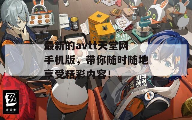 最新的avtt天堂网手机版，带你随时随地享受精彩内容！