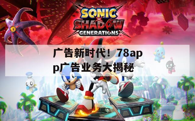广告新时代！78app广告业务大揭秘