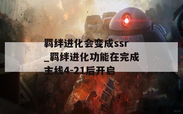 羁绊进化会变成ssr_羁绊进化功能在完成主线4-21后开启