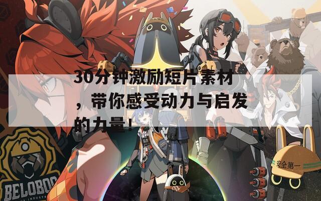 30分钟激励短片素材，带你感受动力与启发的力量！