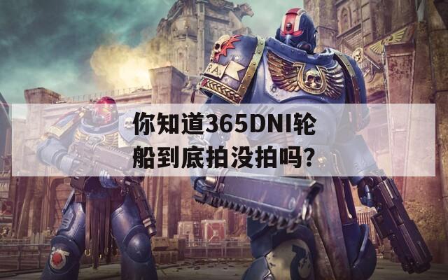 你知道365DNI轮船到底拍没拍吗？