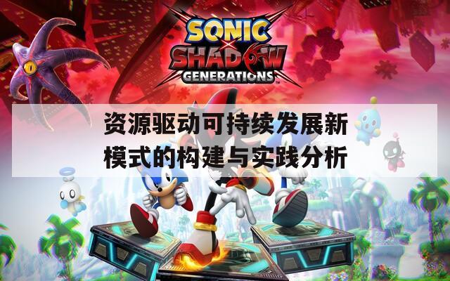 资源驱动可持续发展新模式的构建与实践分析
