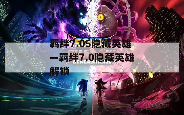 羁绊7.05隐藏英雄—羁绊7.0隐藏英雄解锁