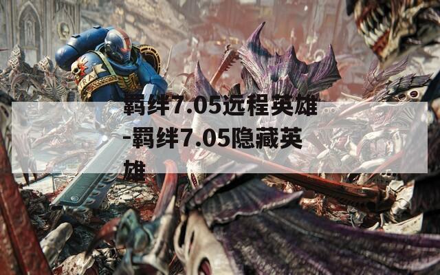 羁绊7.05远程英雄-羁绊7.05隐藏英雄
