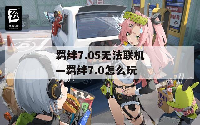 羁绊7.05无法联机—羁绊7.0怎么玩
