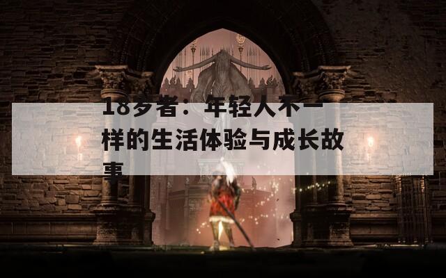 18岁者：年轻人不一样的生活体验与成长故事