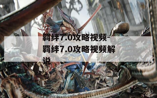 羁绊7.0攻略视频-羁绊7.0攻略视频解说