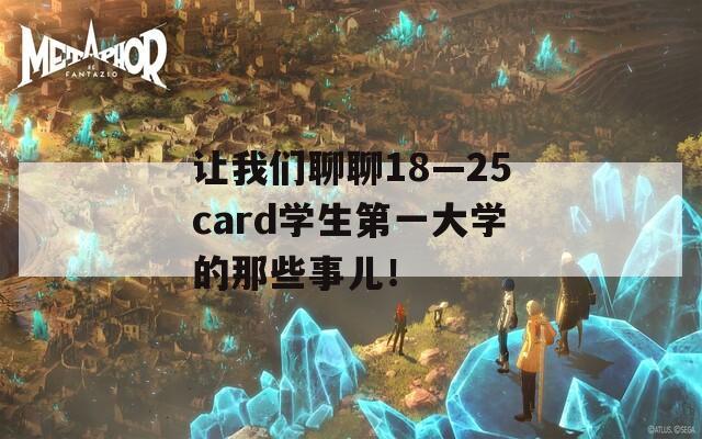 让我们聊聊18—25card学生第一大学的那些事儿！