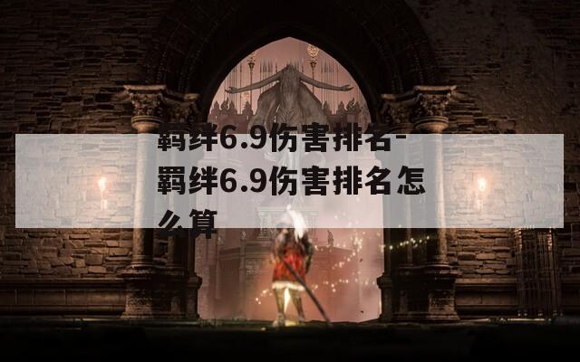 羁绊6.9伤害排名-羁绊6.9伤害排名怎么算