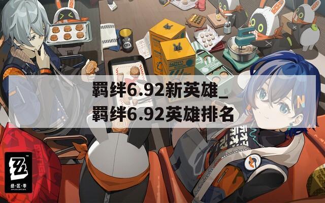 羁绊6.92新英雄_羁绊6.92英雄排名