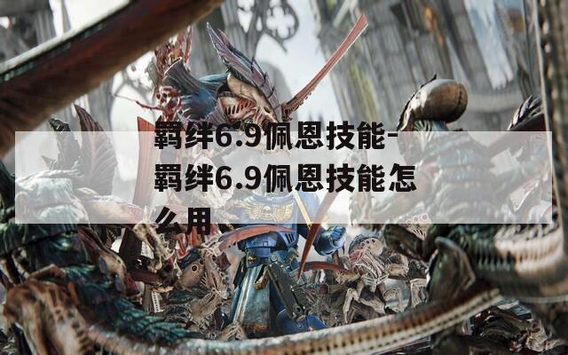 羁绊6.9佩恩技能-羁绊6.9佩恩技能怎么用