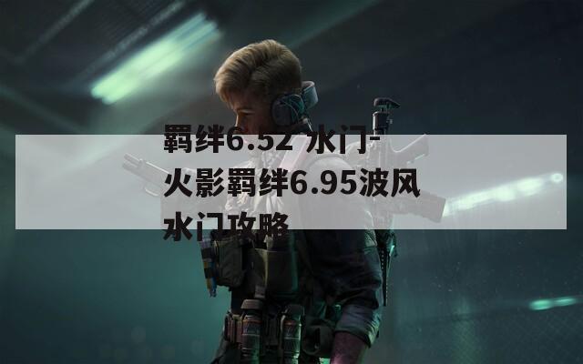 羁绊6.52 水门-火影羁绊6.95波风水门攻略
