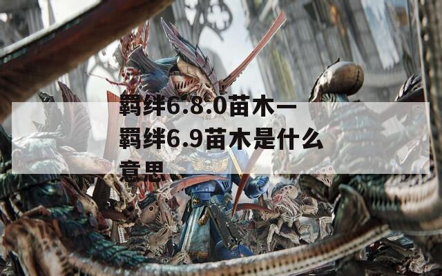 羁绊6.8.0苗木—羁绊6.9苗木是什么意思