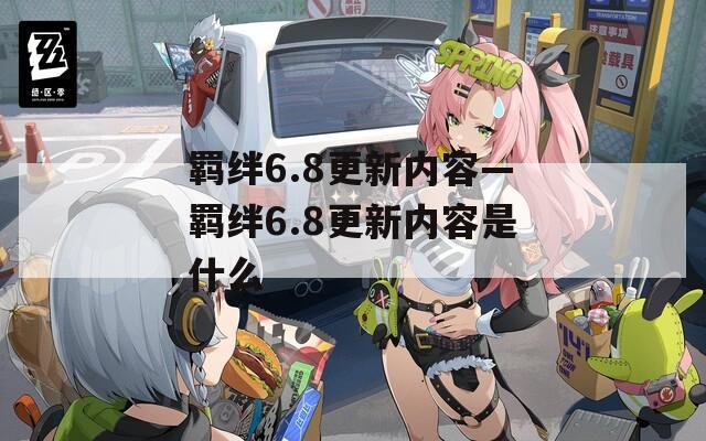 羁绊6.8更新内容—羁绊6.8更新内容是什么