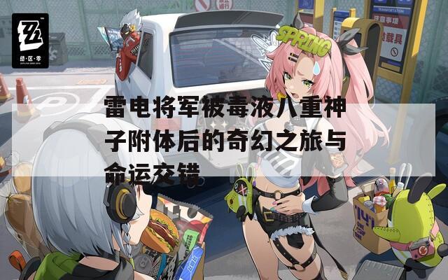 雷电将军被毒液八重神子附体后的奇幻之旅与命运交错