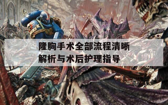 隆胸手术全部流程清晰解析与术后护理指导