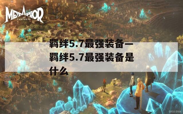 羁绊5.7最强装备—羁绊5.7最强装备是什么