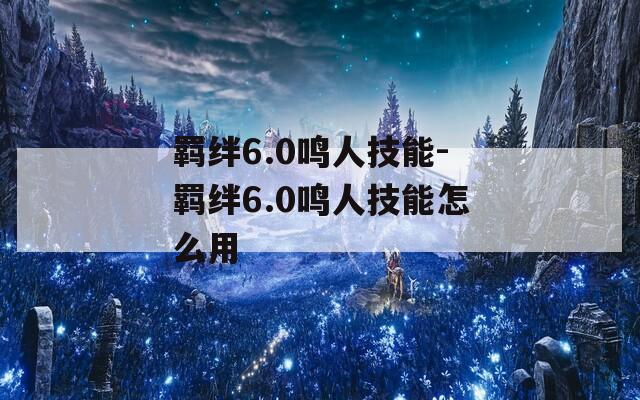 羁绊6.0鸣人技能-羁绊6.0鸣人技能怎么用