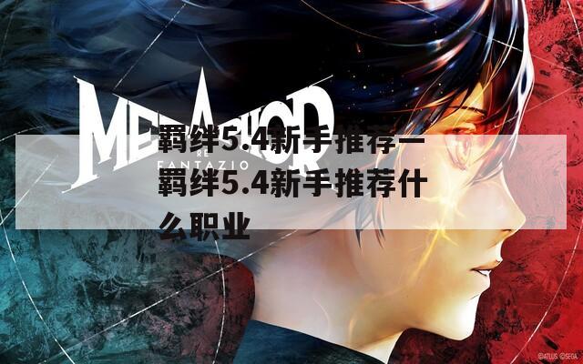 羁绊5.4新手推荐—羁绊5.4新手推荐什么职业