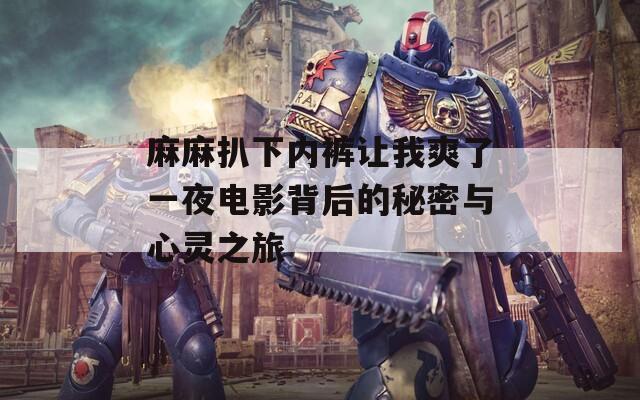 麻麻扒下内裤让我爽了一夜电影背后的秘密与心灵之旅