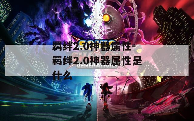 羁绊2.0神器属性-羁绊2.0神器属性是什么