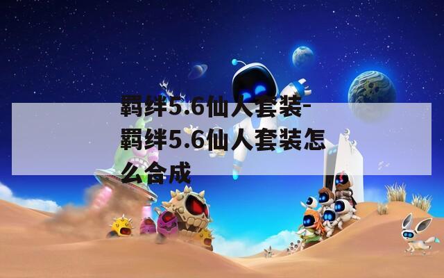 羁绊5.6仙人套装-羁绊5.6仙人套装怎么合成