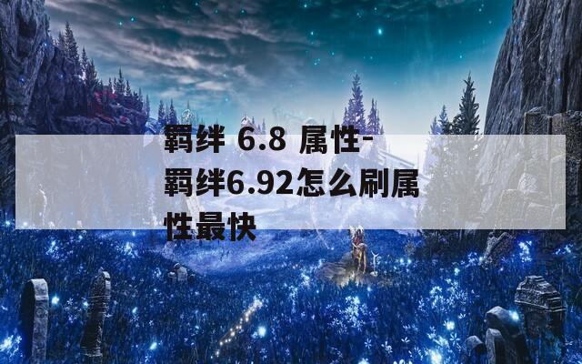 羁绊 6.8 属性-羁绊6.92怎么刷属性最快