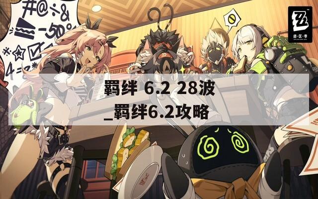 羁绊 6.2 28波_羁绊6.2攻略