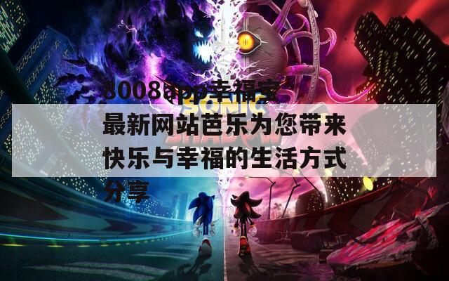8008app幸福宝最新网站芭乐为您带来快乐与幸福的生活方式分享