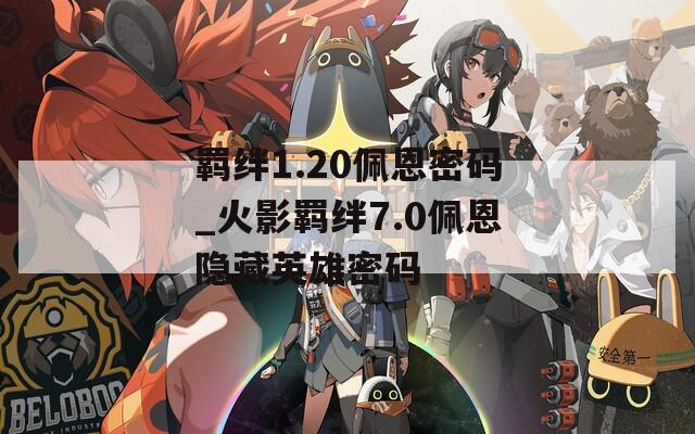 羁绊1.20佩恩密码_火影羁绊7.0佩恩隐藏英雄密码