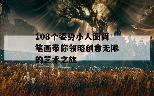 108个姿势小人图简笔画带你领略创意无限的艺术之旅