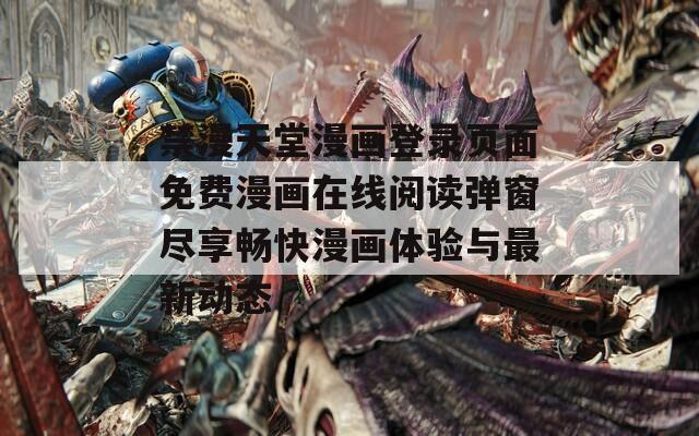 禁漫天堂漫画登录页面免费漫画在线阅读弹窗尽享畅快漫画体验与最新动态