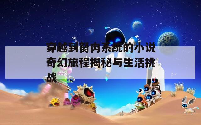穿越到胬肉系统的小说奇幻旅程揭秘与生活挑战