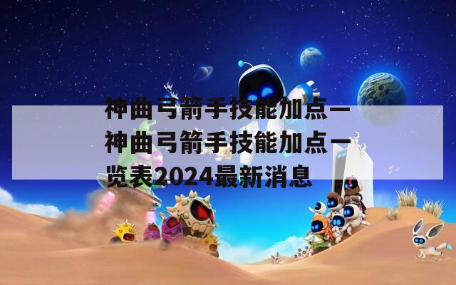 神曲弓箭手技能加点—神曲弓箭手技能加点一览表2024最新消息
