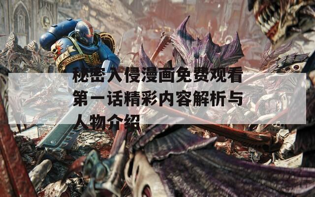 秘密入侵漫画免费观看第一话精彩内容解析与人物介绍