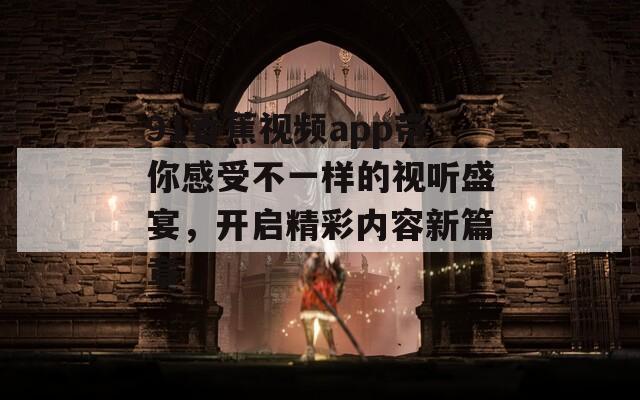 91香蕉视频app带你感受不一样的视听盛宴，开启精彩内容新篇章