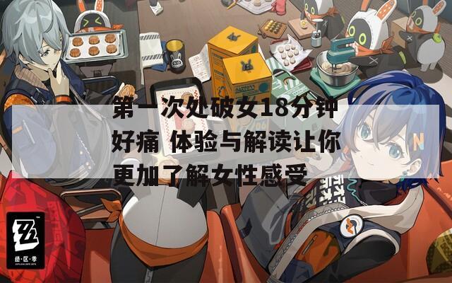 第一次处破女18分钟好痛 体验与解读让你更加了解女性感受