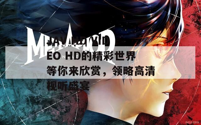JAV HD VIDEO HD的精彩世界等你来欣赏，领略高清视听盛宴