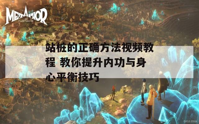 站桩的正确方法视频教程 教你提升内功与身心平衡技巧