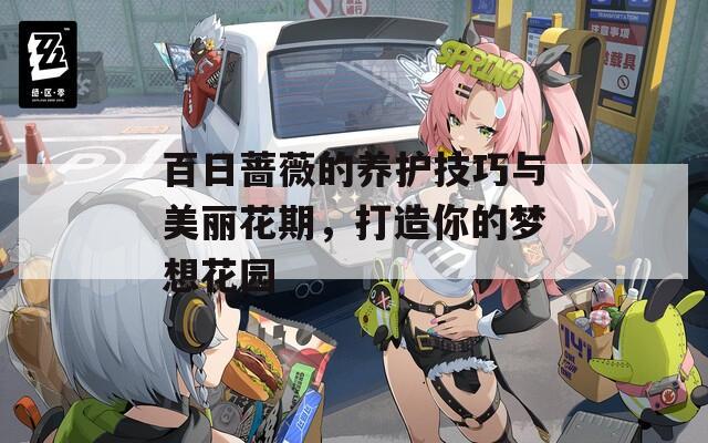 百日蔷薇的养护技巧与美丽花期，打造你的梦想花园