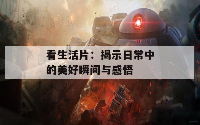 看生活片：揭示日常中的美好瞬间与感悟
