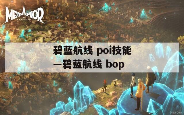 碧蓝航线 poi技能—碧蓝航线 bop